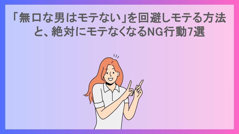 「無口な男はモテない」を回避しモテる方法と、絶対にモテなくなるNG行動7選